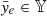 $ \bar{y}_e \in \mathbb{Y} $