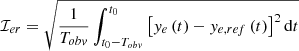 $$ \begin{aligned}&\mathcal{I} _{er} = \sqrt{\frac{1}{T _{obv}}\int _{t_0-T _{obv}}^{t_0}{\left[ y_e\left( t \right) -y_{e,ref}\left( t \right) \right] ^2\mathrm{d}t}} \end{aligned} $$