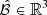 $ \hat{\mathcal{B}}\in\mathbb{R}^3 $