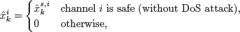 $$ \begin{aligned} \hat{x}_{k}^{i} = {\left\{ \begin{array}{ll} \hat{x}_{k}^{s,i}&\text{ channel} \text{ is} \text{ safe} \space\text{(without} \text{ DoS} \text{ attack),} \\ 0&\text{ otherwise,} \end{array}\right.} \end{aligned} $$