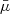 $ \bar{\mu} $