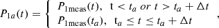 Mathematical equation: $$ \begin{aligned} P_{1a}(t)= {\left\{ \begin{array}{ll} {P_{1meas}(t)},\ \ {t<t_a~\mathrm{or}~t>t_a+\mathrm \Delta t} \\ {P_{1meas}(t_a)},\ \ {t_a \le t \le t_a+\mathrm \Delta t} \end{array}\right.}, \end{aligned} $$
